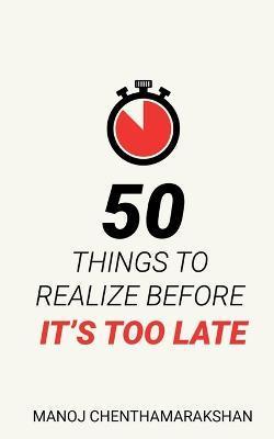 50 Things to Realize Before it's Too Late - Manoj Chenthamarakshan