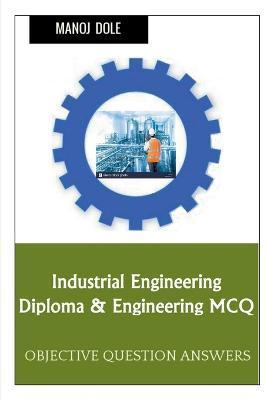 Coperta cărții 'Industrial Engineering Diploma & Engineering MCQ - Manoj Dole'