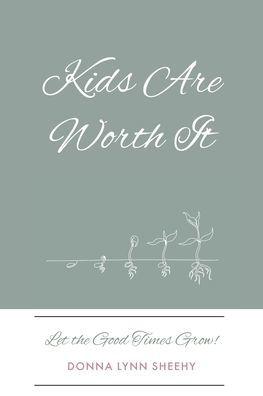 Kids Are Worth It: Let the Good Times Grow! - Donna Lynn Sheehy