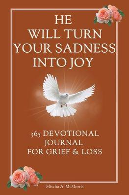 He Will Turn Your Sadness Into Joy: 365 Devotional Journal for Grief and Loss - Mischa A. Mcmorris