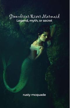 Coperta cărții 'Greenbrier River Mermaid: Legend, myth, or secret - Rusty Mcquade'