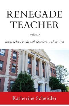 Coperta cărții 'Renegade Teacher: Inside School Walls with Standards and the Test - Katherine Scheidler'