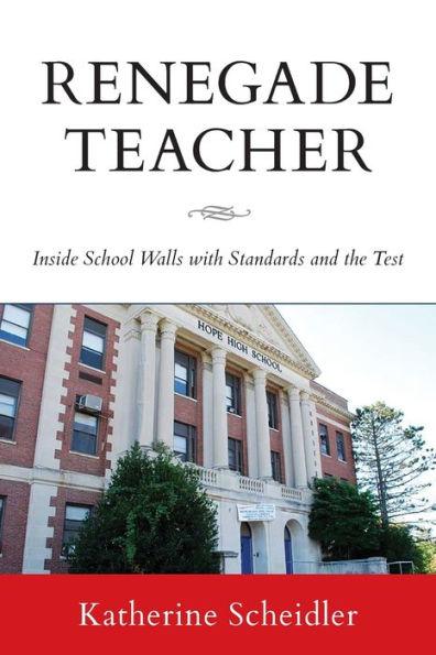Renegade Teacher: Inside School Walls with Standards and the Test - Katherine Scheidler