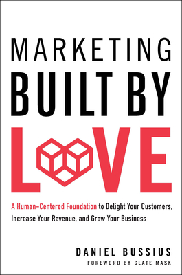 Marketing Built by Love: A Human-Centered Foundation to Delight Your Customers, Increase Your Revenue, and Grow Your Business - Daniel Bussius