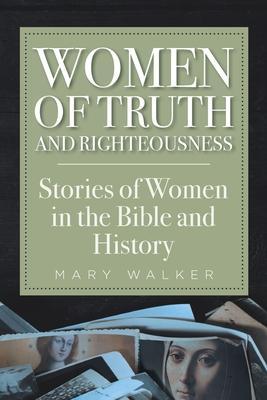 Women of Truth and Righteousness: Stories of Women in the Bible and History - Mary Walker