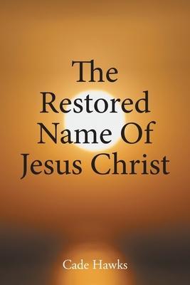 The Restored Name Of Jesus Christ - Cade Hawks