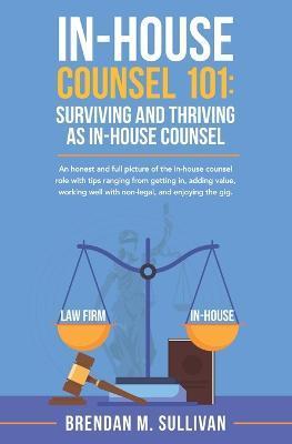 In-House Counsel 101: Surviving and Thriving as In-House Counsel - Brendan M. Sullivan