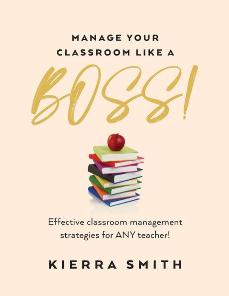 Manage your Classroom like a BOSS!: Effective classroom management strategies for ANY teacher! - Kierra Smith