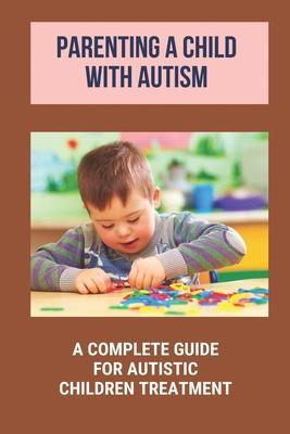 Parenting A Child With Autism: A Complete Guide For Autistic Children Treatment: Knowledge Of Autism - Tempie Raposa