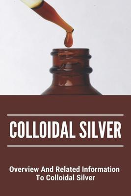 Colloidal Silver: Overview And Related Information To Colloidal Silver: Colloidal Silver Generator - Roger Muehlman