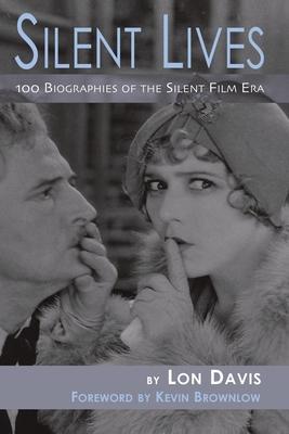 Silent Lives: 100 Biographies of the Silent Film Era - Lon Davis