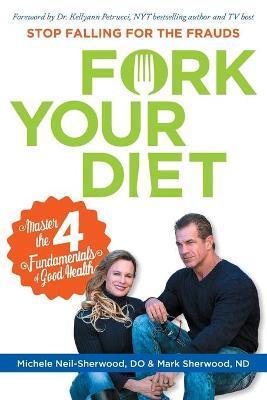 Fork Your Diet: Stop Falling for Frauds: Master Four Fundamentals of Good Health - Mark Sherwood