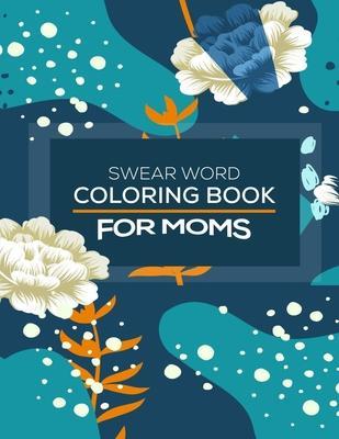 Swear Word Coloring Book For Moms: Awesome swear word coloring book for moms and parents, this swear word adult coloring book pages will help your to - Maz King Publishing House