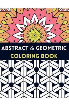 Coperta cărții 'Abstract And Geometric Coloring Book: Geometric Coloring Book,30 Beautiful Geometric Designs In Various Styles For You'