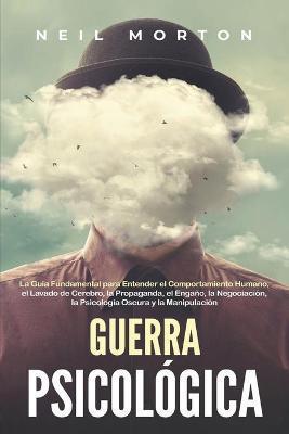Guerra psicológica: La guía fundamental para entender el comportamiento humano, el lavado de cerebro, la propaganda, el engaño, la negocia - Neil Morton