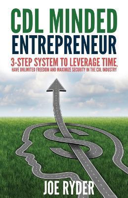 CDL Minded Entrepreneur: 3-Step System to Leverage Time, Have Unlimited Freedom and Maximize Security in the CDL Industry - Cdlforlife Com