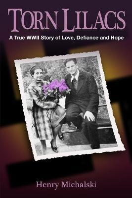 Torn Lilacs: A True WWII Story of Love, Defiance and Hope - Henry Michalski
