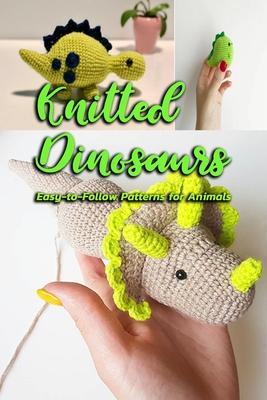 Knitted Dinosaurs: Easy-to-Follow Patterns for Animals: Dinosaurs to Crochet - Gary Mccallum