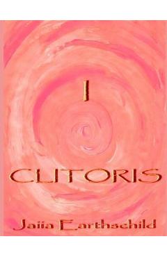 Coperta cărții 'I Clitoris: The autonomous woman's guide to the healing, awakening and enlightening of her sacred sexual nature - Jaiia'