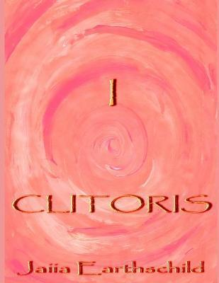Coperta cărții 'I Clitoris: The autonomous woman's guide to the healing, awakening and enlightening of her sacred sexual nature - Jaiia'