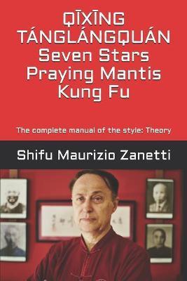QĪXĪNG TÁNGLÁNGQUÁN Seven Stars Praying Mantis Kung Fu: The complete manual of the style: Theory - Eduardo Tobia
