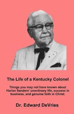 Coperta cărții 'THE LIFE OF A KENTUCKY COLONEL - Things you may not have known about Harlan Sanders' unordinary life, success in'
