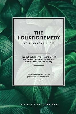The Holistic Remedy: The Five-Week Power Plan to Detox Your System, Combat the Fat, and Rebuild Your Mind and Body - Supa Nova Slom