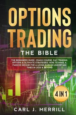Options Trading: The Bible. 4 in 1.: The Beginners Guide, Crash Course, Day Trading Options & Ultimate Strategies. How To Make A Passiv - Carl J. Merrill