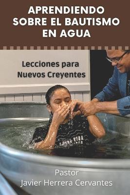 Aprendiendo sobre el Bautismo en Agua: Lecciones para Nuevos Creyentes - Javier Herrera Cervantes