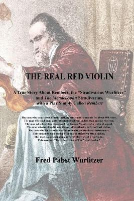 The Real Red Violin: A True Story About Rembert, the Stradivarius Wurlitzer and The Mendelssohn Stradivarius, with a Play Simply Called Rem - Frederick Pabst Wurlitzer