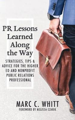 PR Lessons Learned Along the Way: Strategies, Tips & Advice for the Higher Ed and Nonprofit Public Relations Professional - Marc C. Whitt