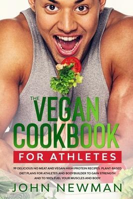 Coperta cărții 'Vegan Cookbook for Athletes: 99 delicious no meat and vegan high protein recipes plant-based diet plans for athletes'