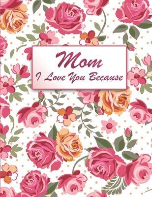 Mom I Love You Because: Fill In The Blank Book For What You Love About Your Mom, Perfect Gift for Mother's day, Mom birthday, Christmas Gift a - Prestigioous Publishing