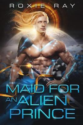 Maid For An Alien Prince: A SciFi Alien Romance - Roxie Ray