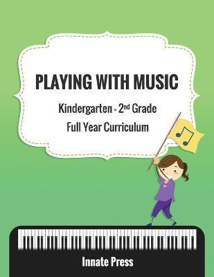Playing with Music: Kindergarten through Second Grade Full Year Curriculum - Innate Press
