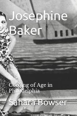 Josephine Baker: Coming of Age in Philadelphia - Sahara Bowser