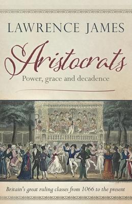 Aristocrats: Power, grace and decadence - Lawrence James
