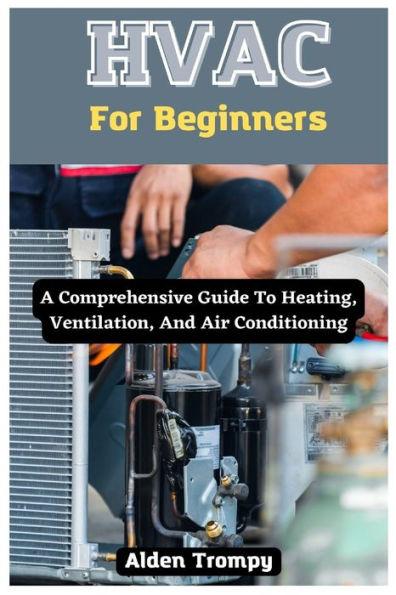HVAC For Beginners: A Comprehensive Guide To Heating, Ventilation, And Air Conditioning - Alden Trompy
