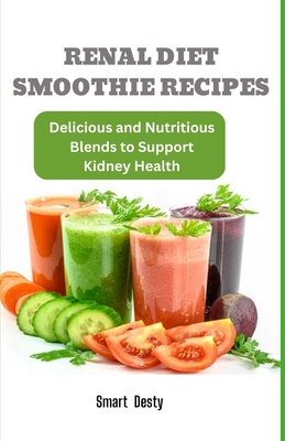 Coperta cărții 'Renal Diet Smoothie Recipes: Delicious and Nutritious Blends to Support Kidney Health - Smart Desty'