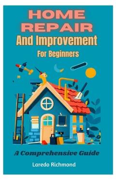 Coperta cărții 'Home Repair And Improvement For Beginners: A Comprehensive Guide - Laredo Richmond'
