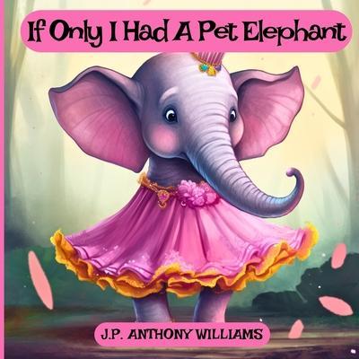 If Only I Had a Pet Elephant (Book for Kids): Lessons in Gratitude and Finding Joy in What We Have - J. P. Anthony Williams
