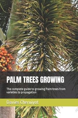 Palm Trees Growing: The complete guide to growing Palm trees from varieties to propagation - Davies Cheruiyot