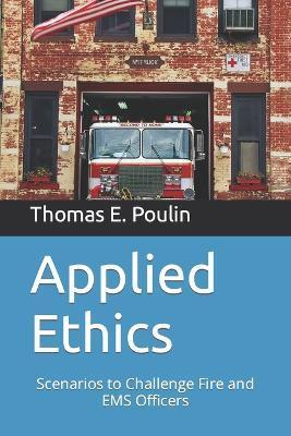 Applied Ethics: Scenarios to Challenge Fire and EMS Officers - Thomas E. Poulin