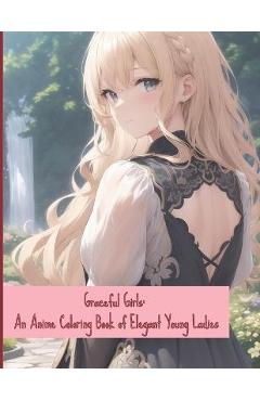 Coperta cărții 'Graceful Girls: An Anime Coloring Book of Elegant Young Ladies - Huy Truong'