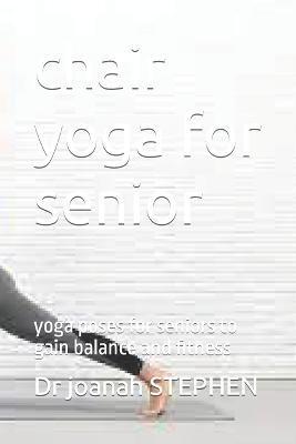 chair yoga for senior: yoga poses for seniors to gain balance and fitness - Joanah Stephen