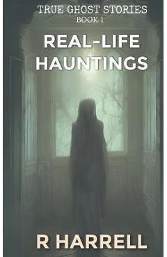 True Ghost Stories: Real-Life Hauntings - R. Harrell 