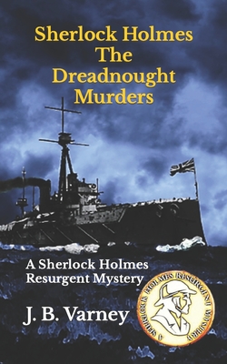 Sherlock Holmes The Dreadnought Murders: A Sherlock Holmes Resurgent Mystery - J. B. Varney