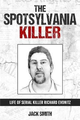 The Spotsylvania Killer: Life of Serial Killer Richard Evonitz - Jack Smith