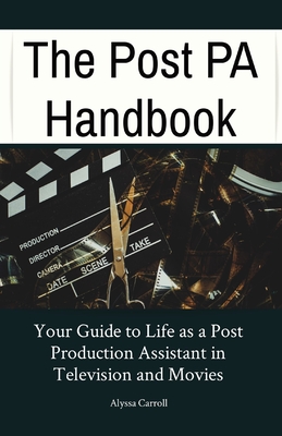 The Post PA Handbook: Your Guide to Life as a Post Production Assistant in Television and Movies - Alyssa Carroll