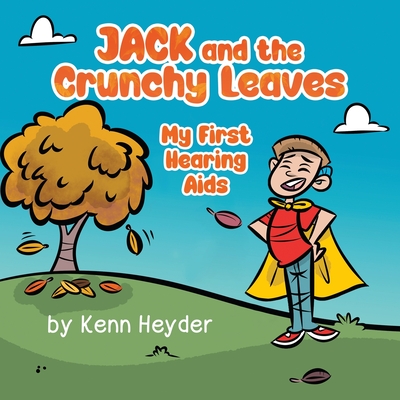 Jack and the Crunchy Leaves: My First Hearing Aids - Kenn Heyder
